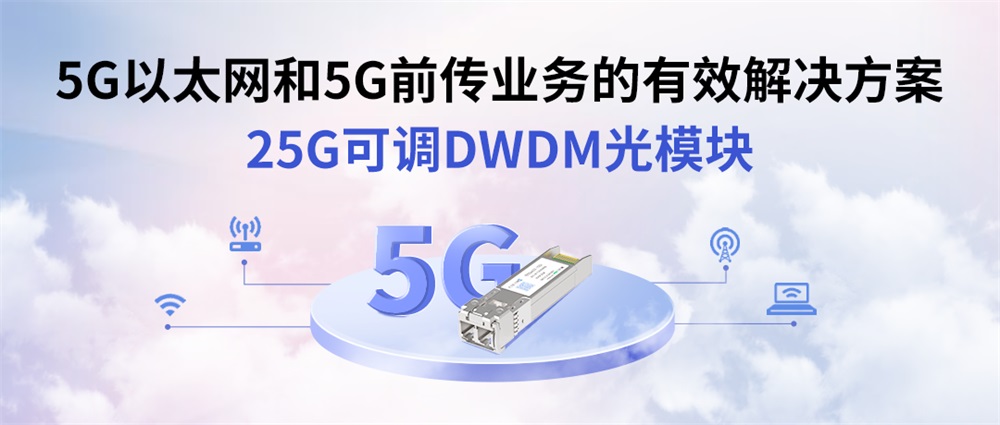 5G以太网和5G前传业务的有效解决方案——25G可调DWDM光模块